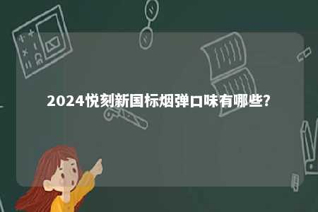 2024悦刻新国标烟弹口味有哪些
？ 
